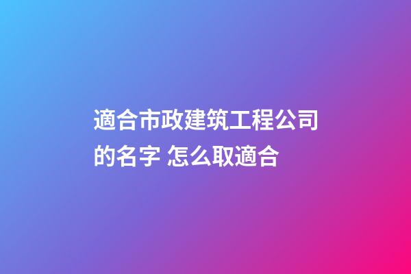 適合市政建筑工程公司的名字 怎么取適合-第1張-公司起名-玄機派